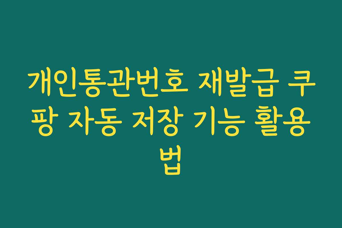 개인통관번호 재발급 쿠팡 자동 저장 기능 활용법