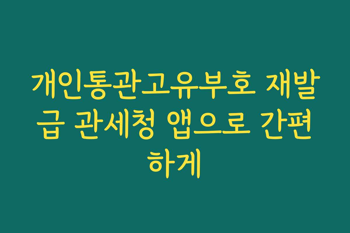 개인통관고유부호 재발급 관세청 앱으로 간편하게