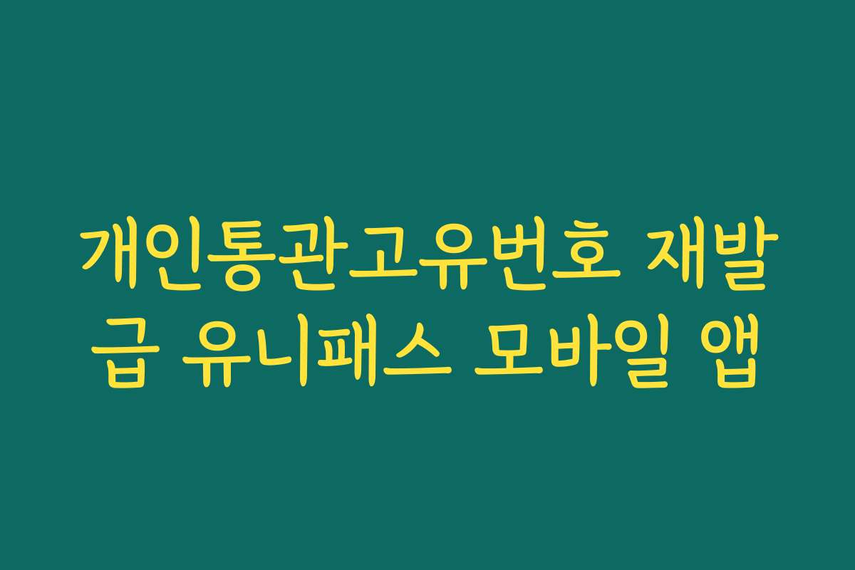 개인통관고유번호 재발급 유니패스 모바일 앱