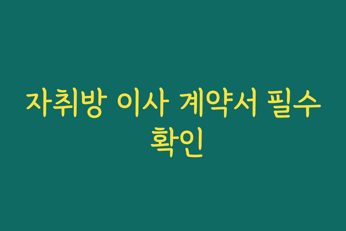 자취방 이사 계약서 필수 확인