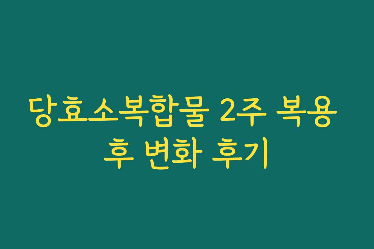 당효소복합물 2주 복용 후 변화 후기