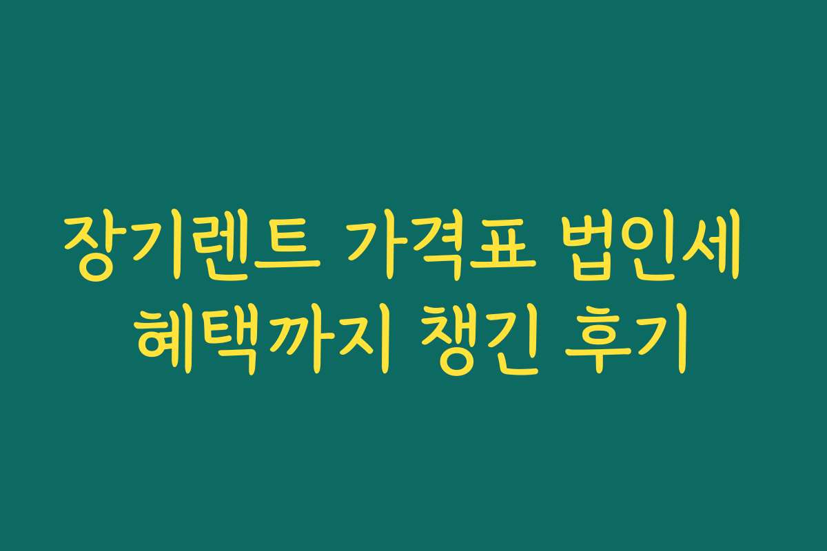 장기렌트 가격표 법인세 혜택까지 챙긴 후기