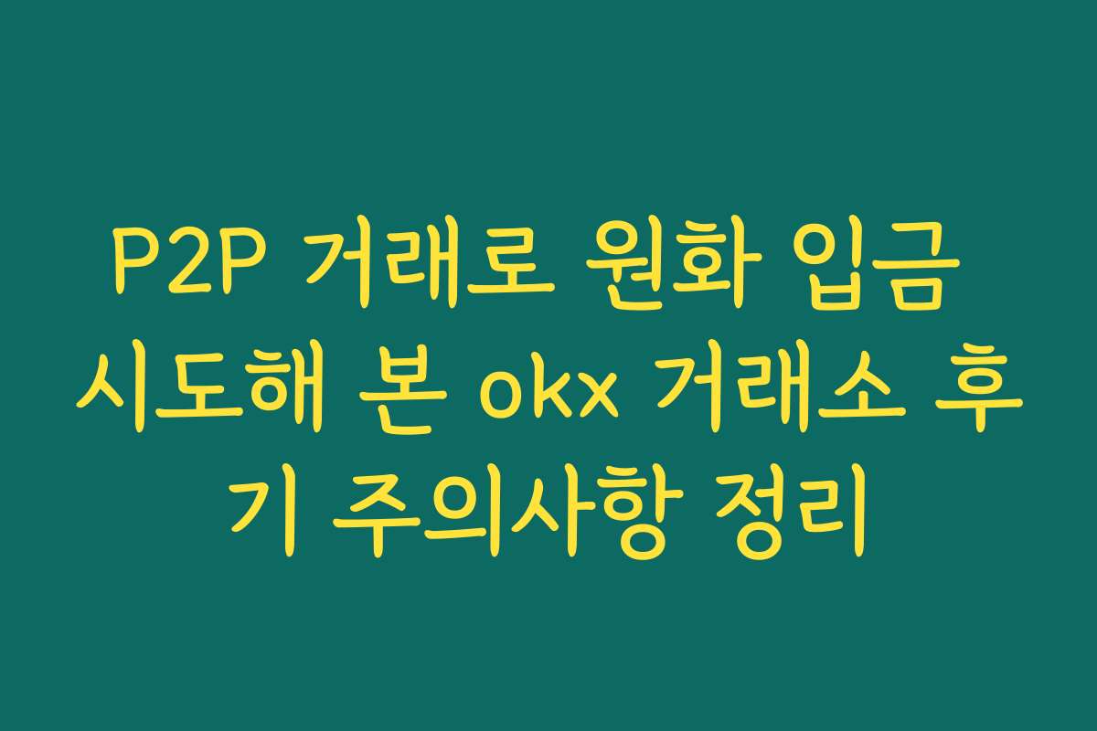 P2P 거래로 원화 입금 시도해 본 okx 거래소 후기 주의사항 정리