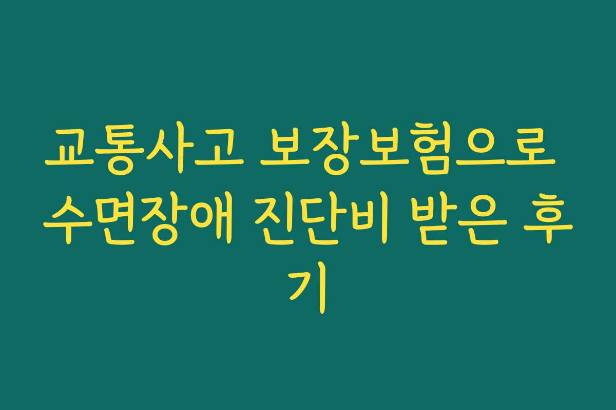 교통사고 보장보험으로 수면장애 진단비 받은 후기