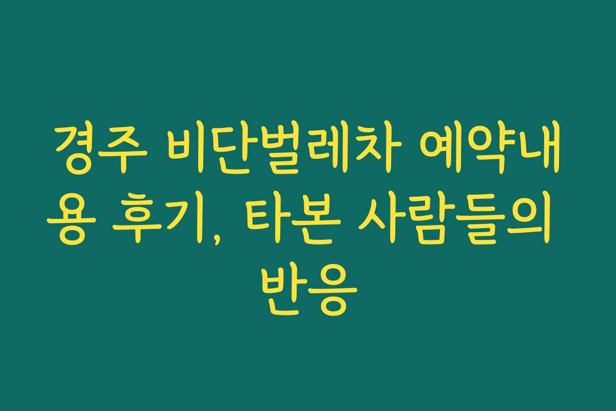 경주 비단벌레차 예약내용 후기, 타본 사람들의 반응