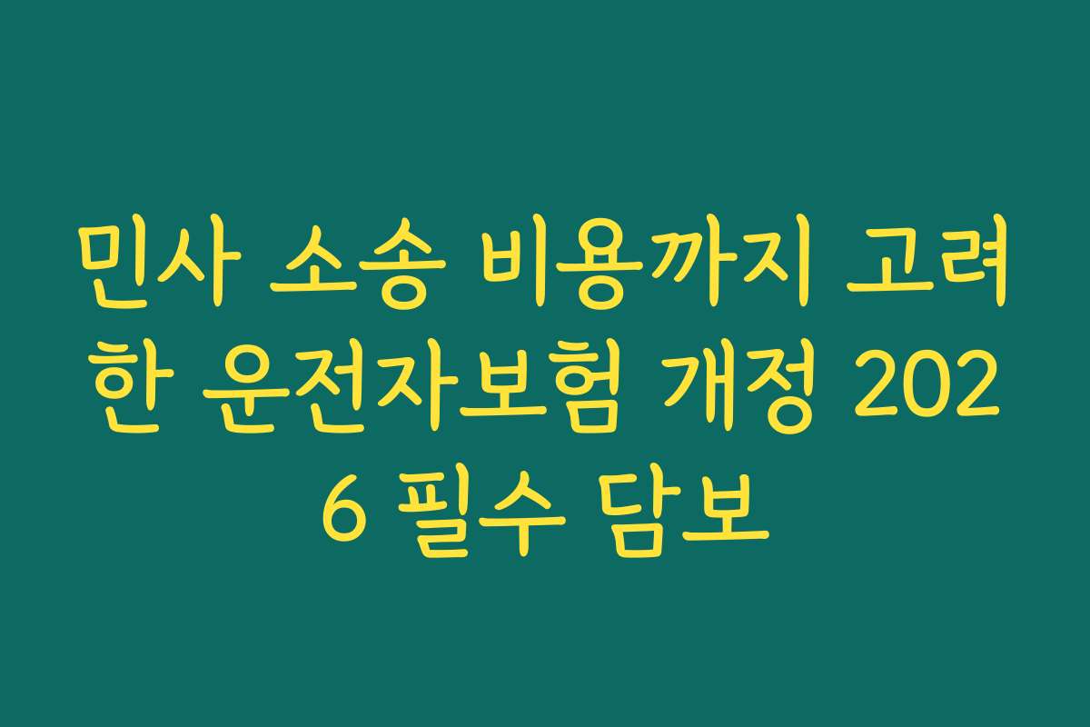 민사 소송 비용까지 고려한 운전자보험 개정 2026 필수 담보