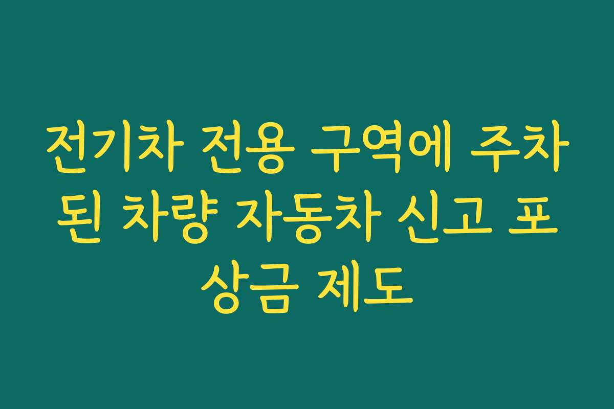 전기차 전용 구역에 주차된 차량 자동차 신고 포상금 제도