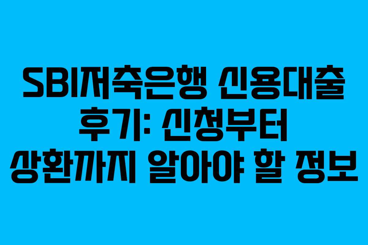 SBI저축은행 신용대출 후기: 신청부터 상환까지 알아야 할 정보