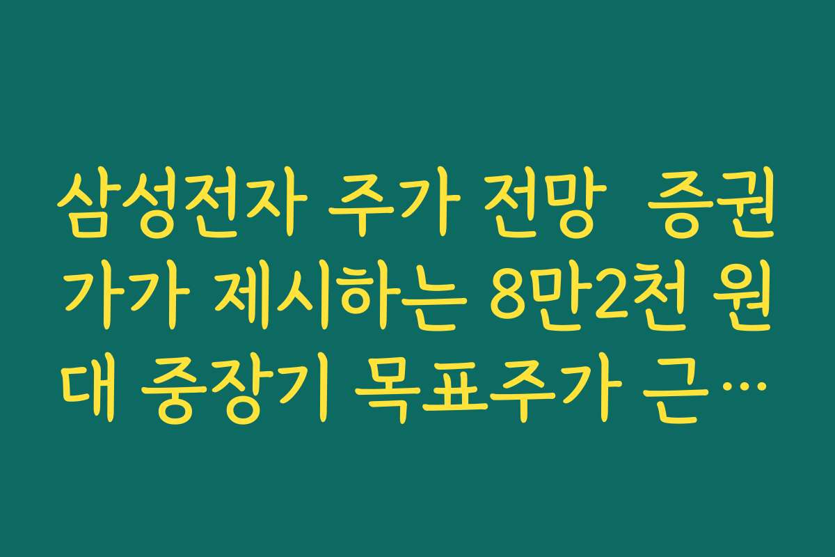 삼성전자 주가 전망  증권가가 제시하는 8만2천 원대 중장기 목표주가 근거 살펴보기
