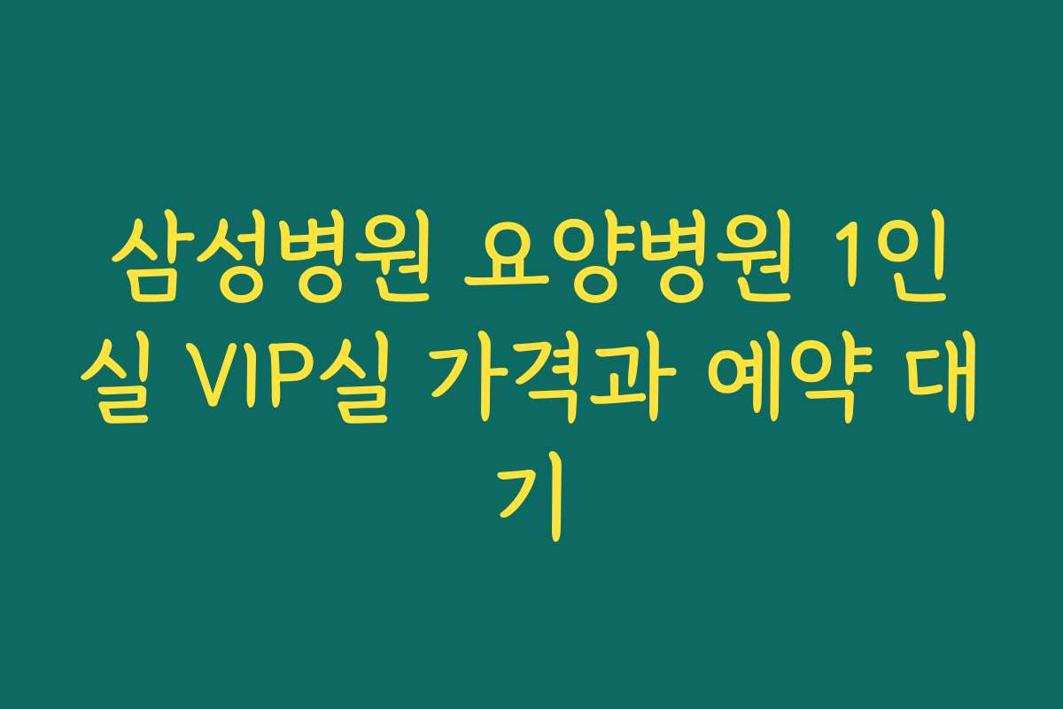 삼성병원 요양병원 1인실 VIP실 가격과 예약 대기