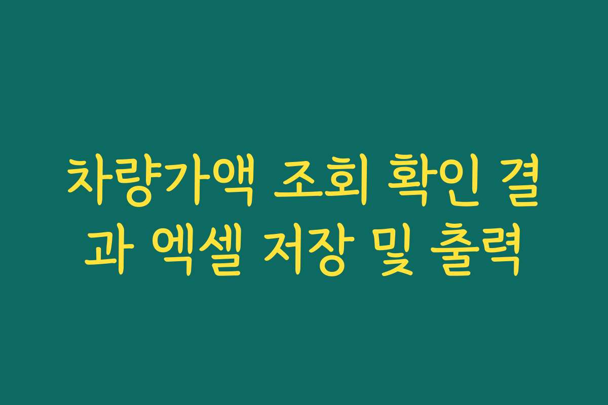 차량가액 조회 확인 결과 엑셀 저장 및 출력
