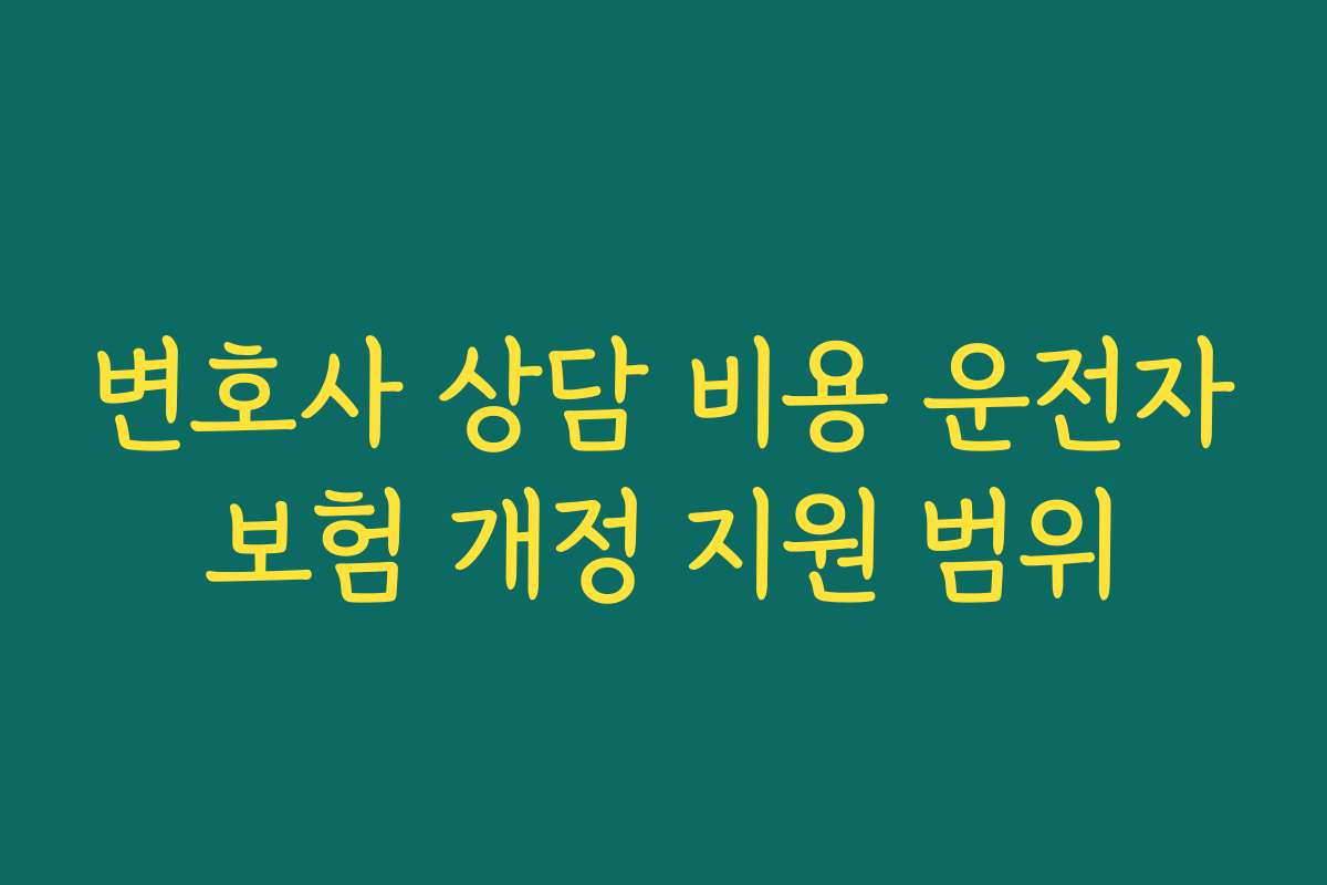 변호사 상담 비용 운전자보험 개정 지원 범위