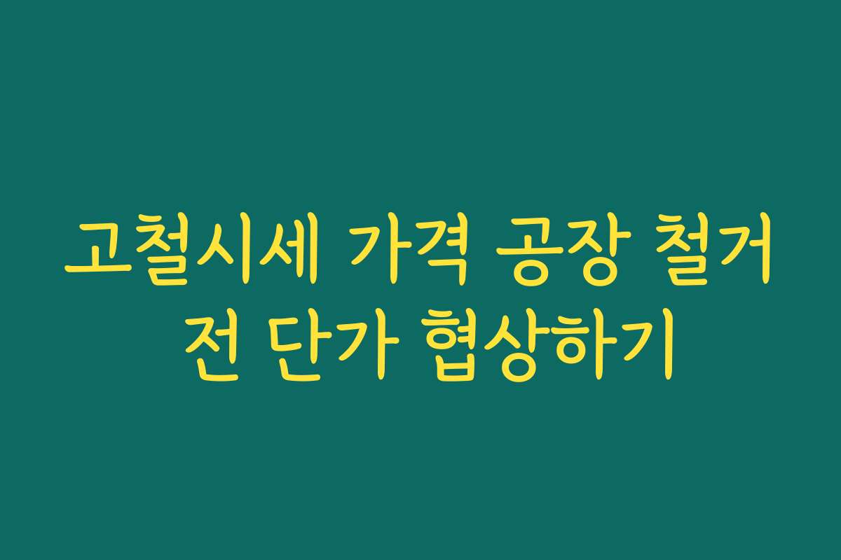 고철시세 가격 공장 철거 전 단가 협상하기