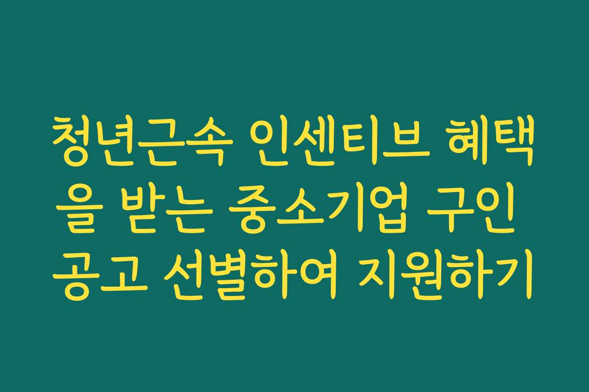 청년근속 인센티브 혜택을 받는 중소기업 구인 공고 선별하여 지원하기