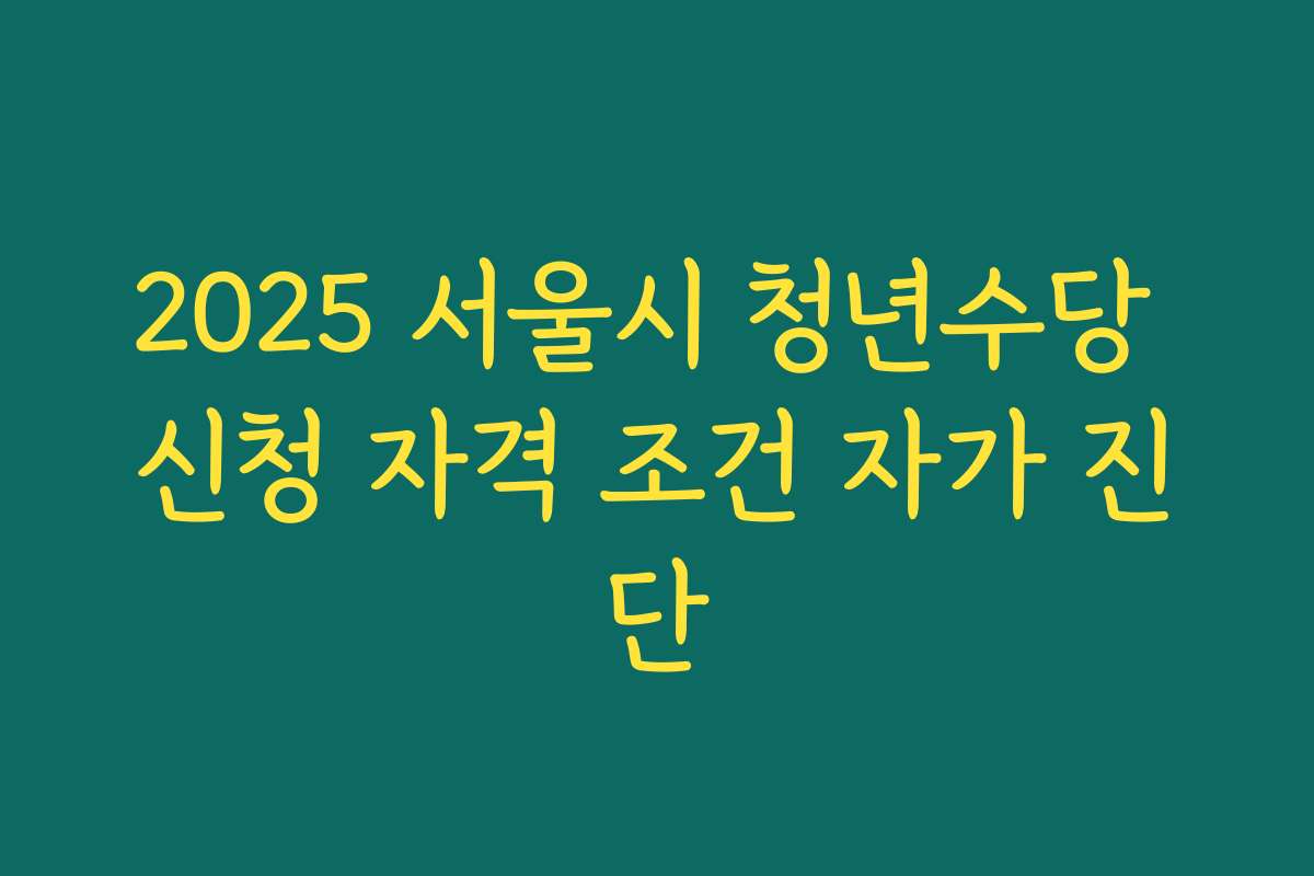 2025 서울시 청년수당 신청 자격 조건 자가 진단
