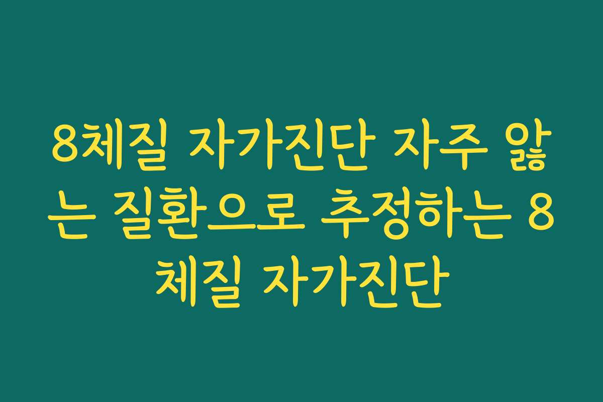8체질 자가진단 자주 앓는 질환으로 추정하는 8체질 자가진단