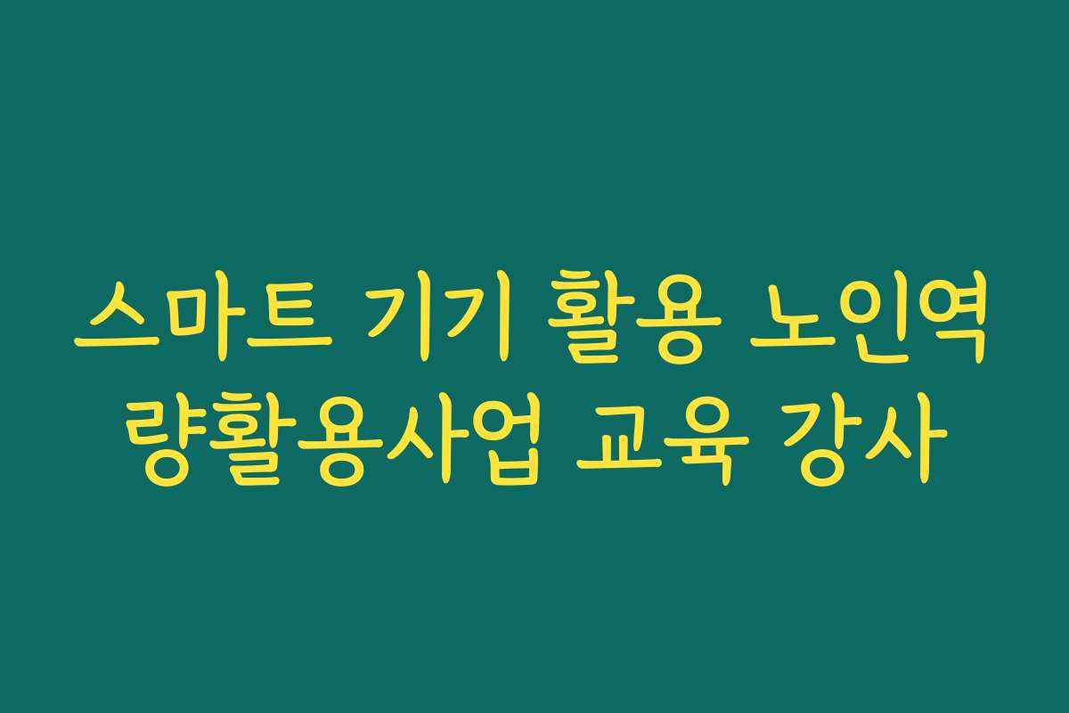 스마트 기기 활용 노인역량활용사업 교육 강사