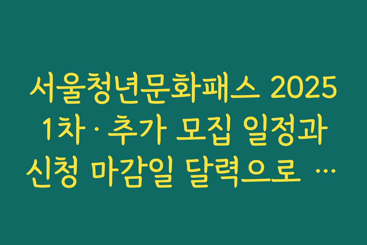 서울청년문화패스 2025 1차·추가 모집 일정과 신청 마감일 달력으로 정리한 가이드