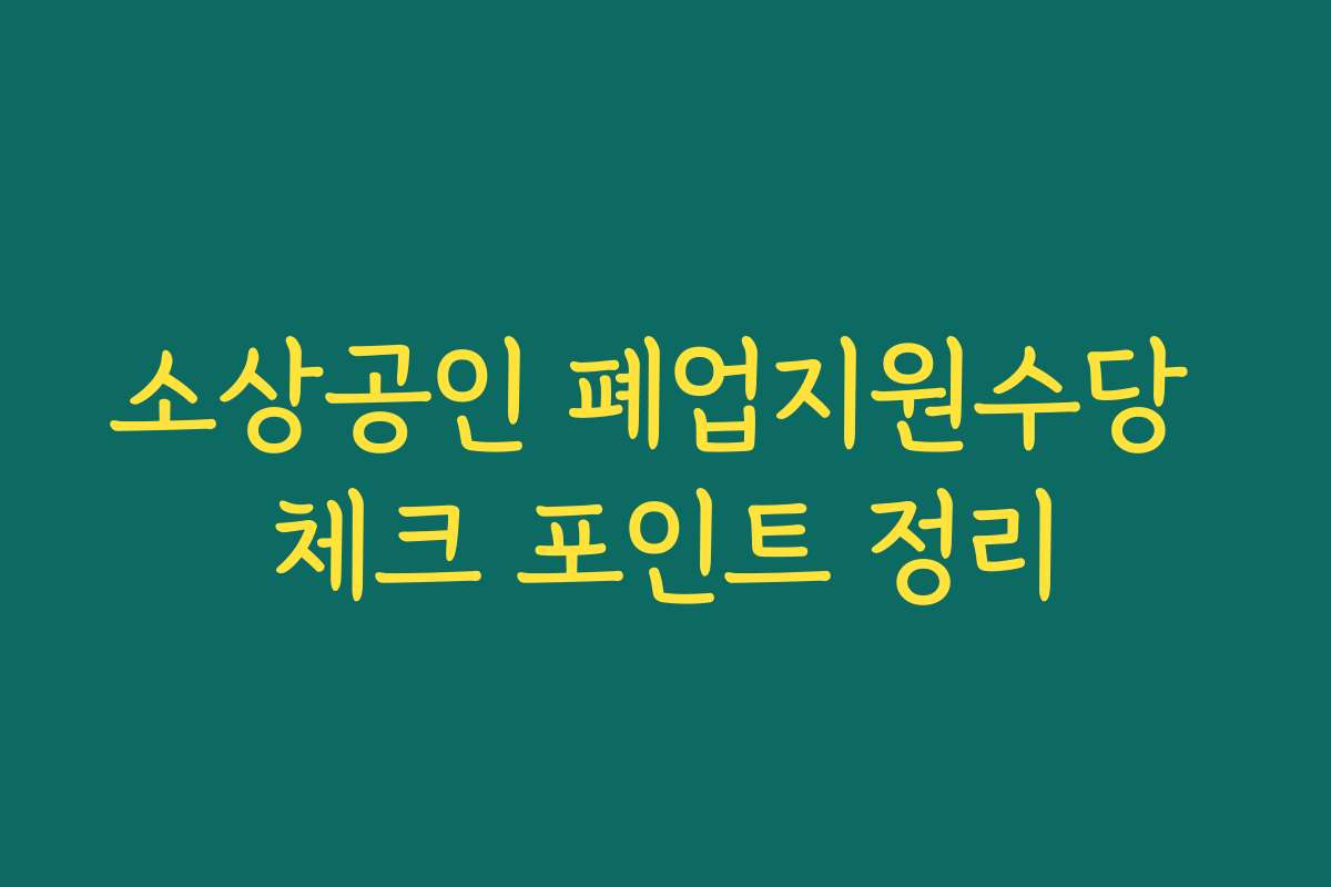 소상공인 폐업지원수당 체크 포인트 정리