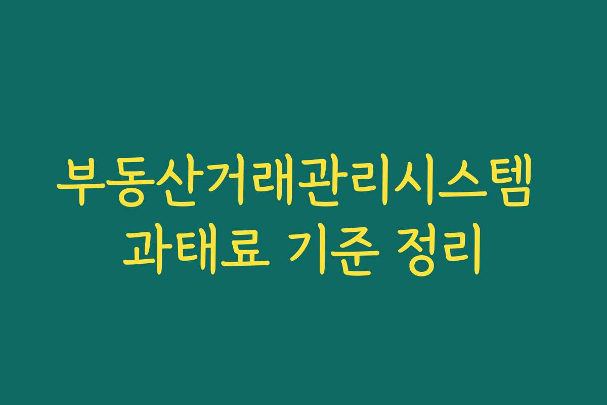 부동산거래관리시스템 과태료 기준 정리