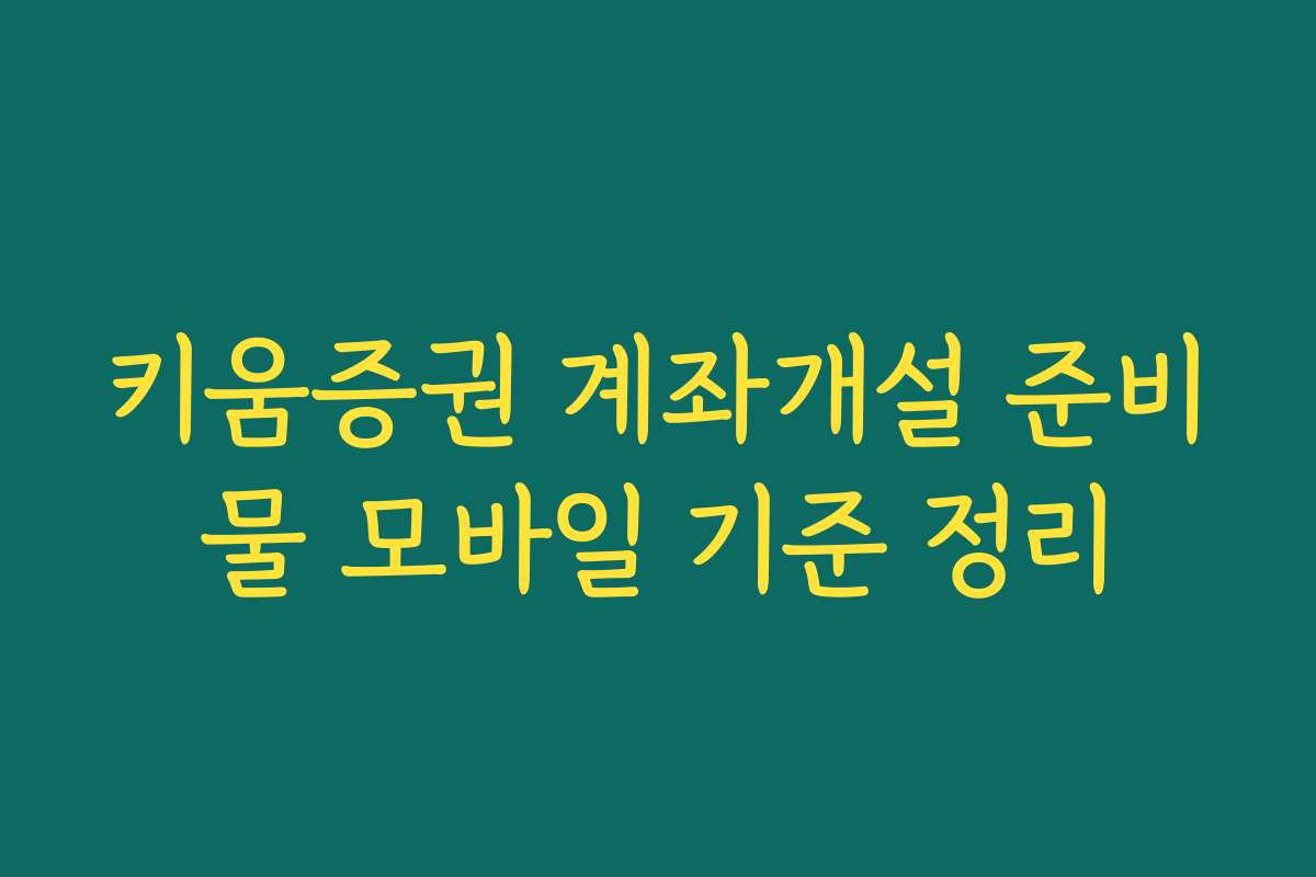 키움증권 계좌개설 준비물 모바일 기준 정리