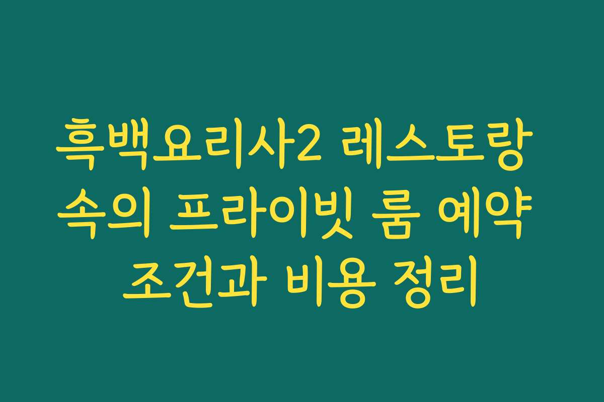 흑백요리사2 레스토랑 속의 프라이빗 룸 예약 조건과 비용 정리