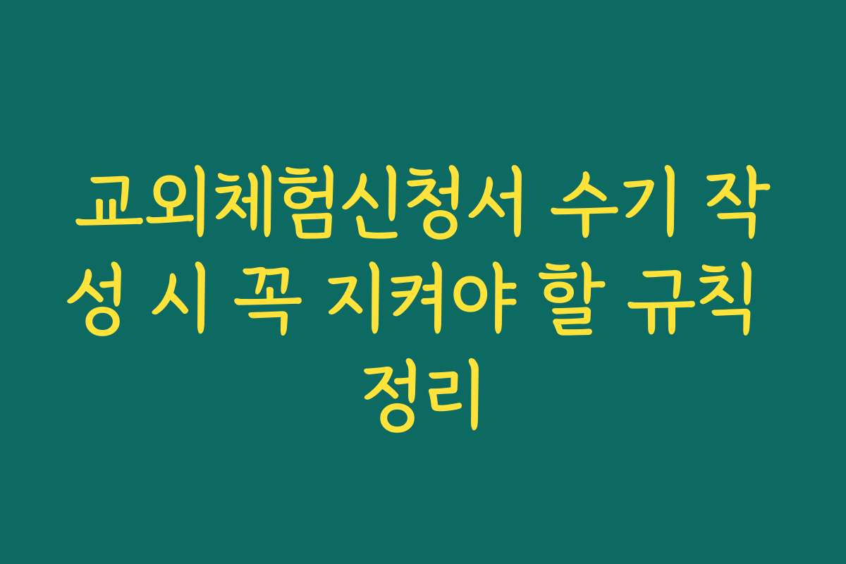교외체험신청서 수기 작성 시 꼭 지켜야 할 규칙 정리