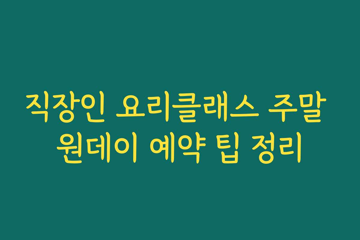 직장인 요리클래스 주말 원데이 예약 팁 정리