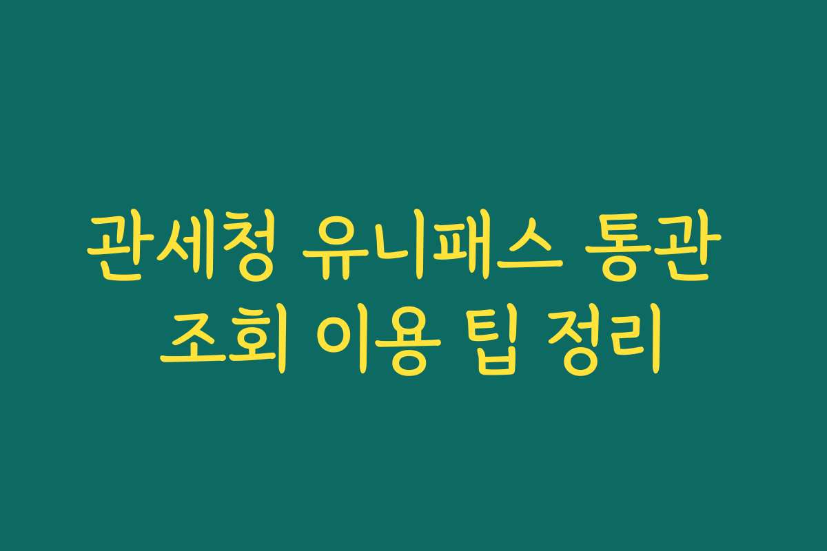 관세청 유니패스 통관 조회 이용 팁 정리