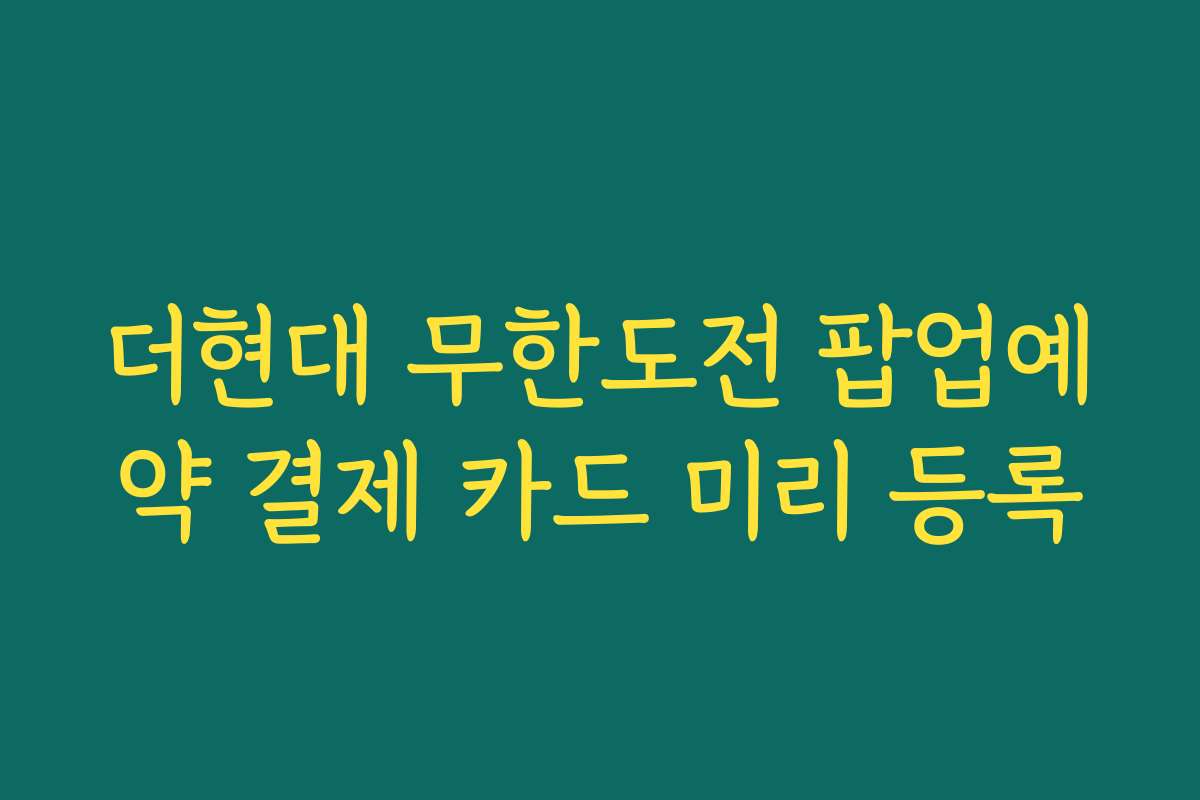 더현대 무한도전 팝업예약 결제 카드 미리 등록