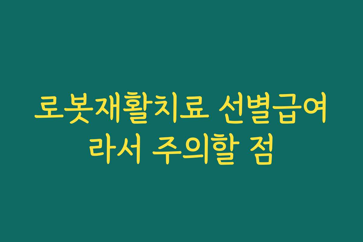 로봇재활치료 선별급여라서 주의할 점