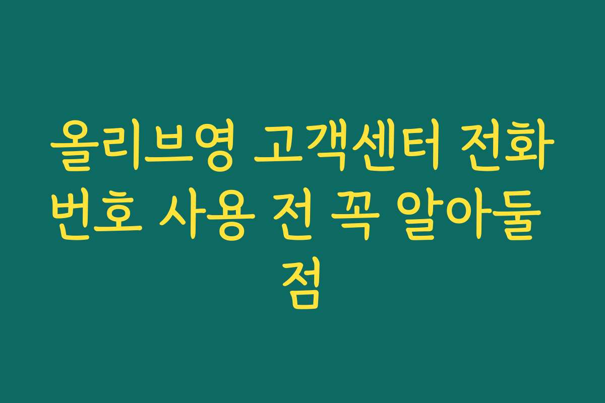 올리브영 고객센터 전화번호 사용 전 꼭 알아둘 점