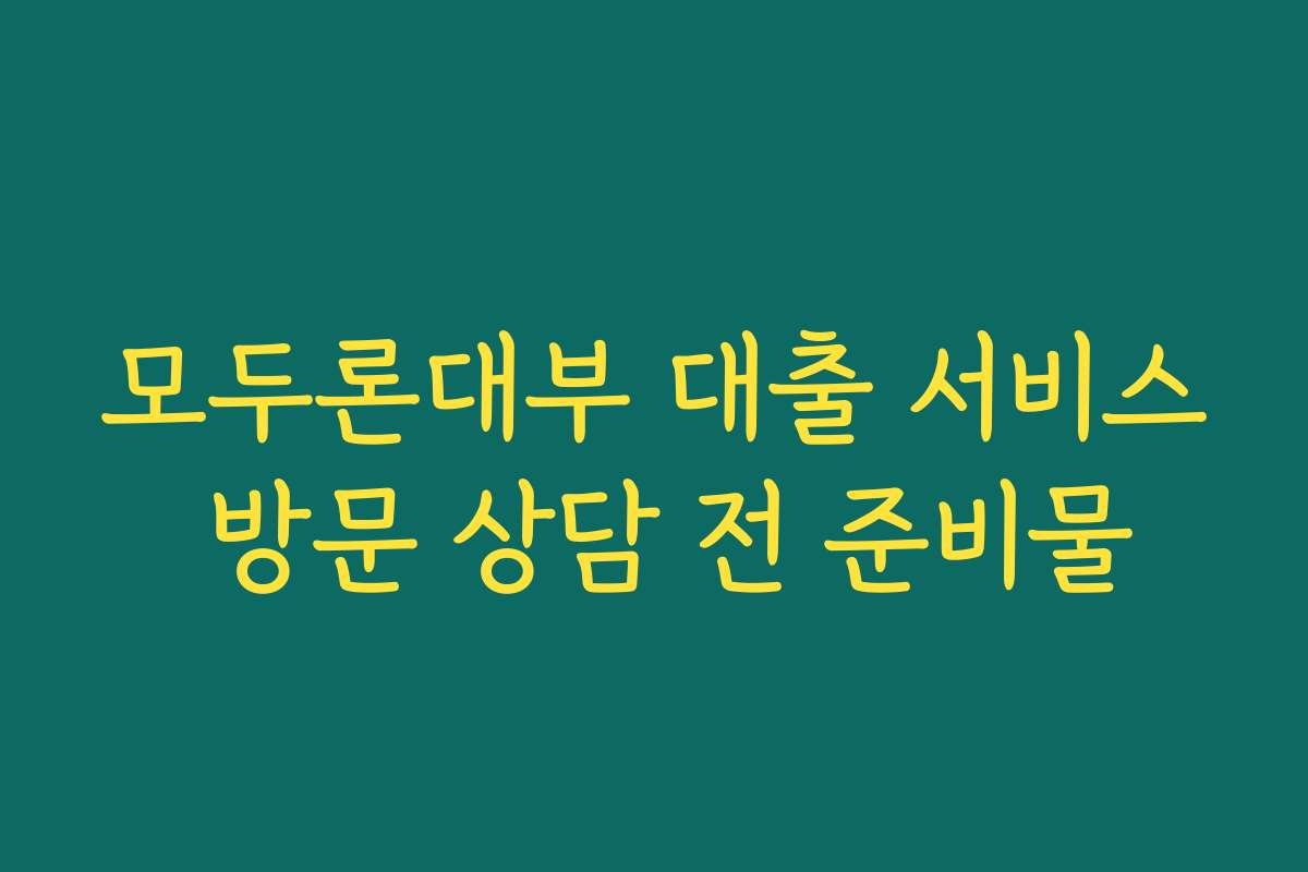모두론대부 대출 서비스 방문 상담 전 준비물