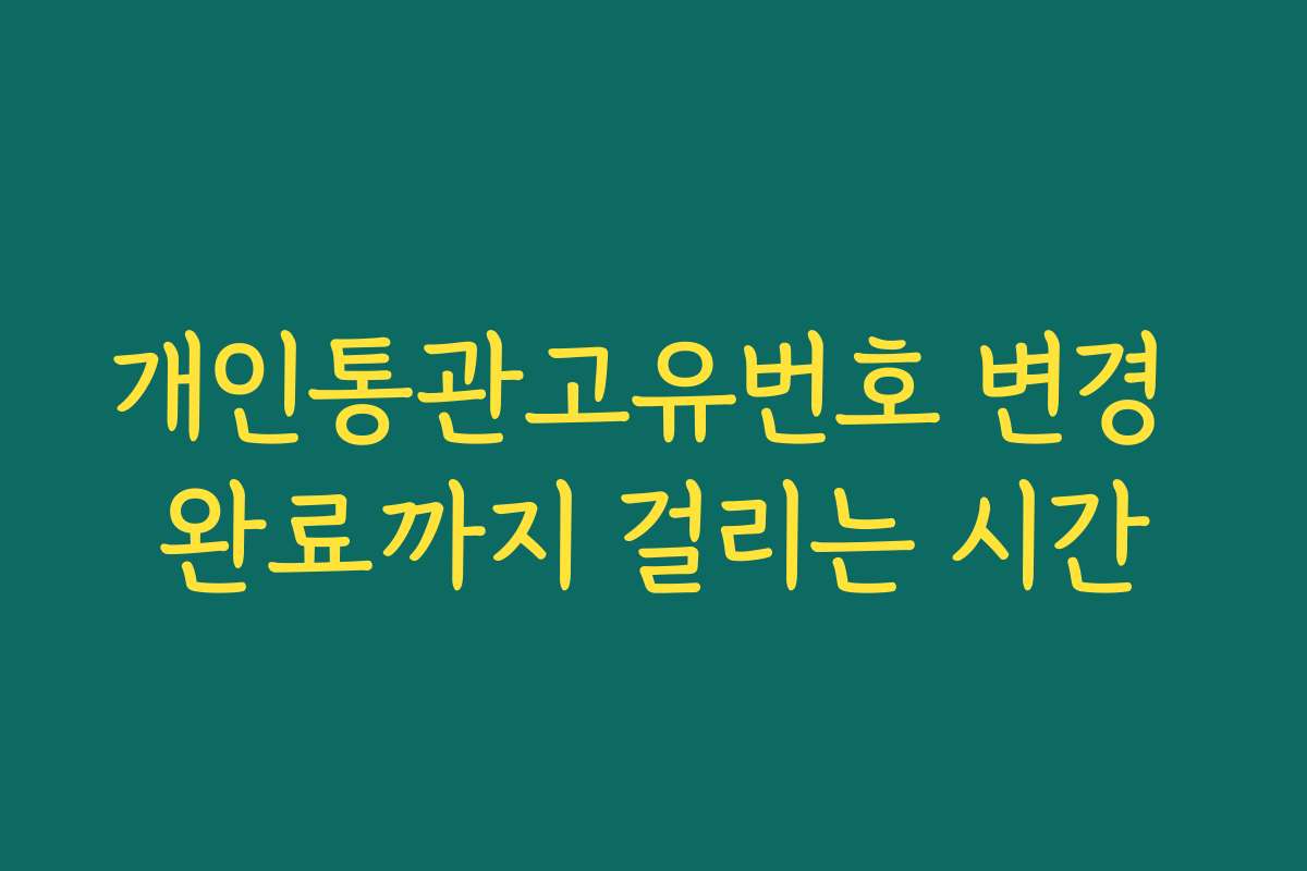 개인통관고유번호 변경 완료까지 걸리는 시간