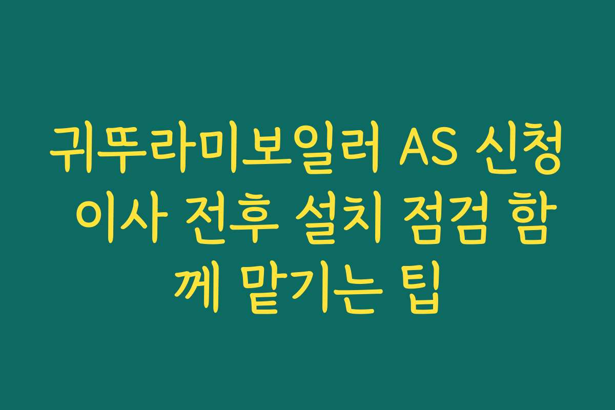 귀뚜라미보일러 AS 신청 이사 전후 설치 점검 함께 맡기는 팁