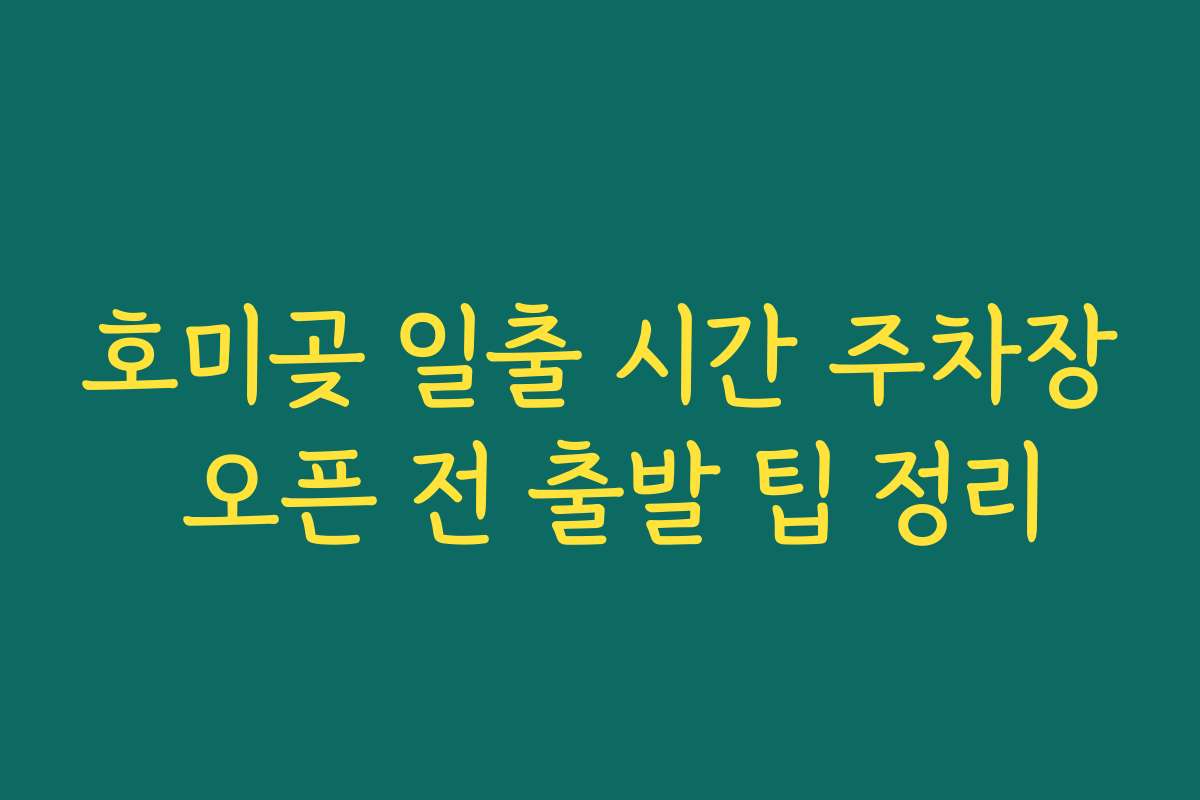 호미곶 일출 시간 주차장 오픈 전 출발 팁 정리