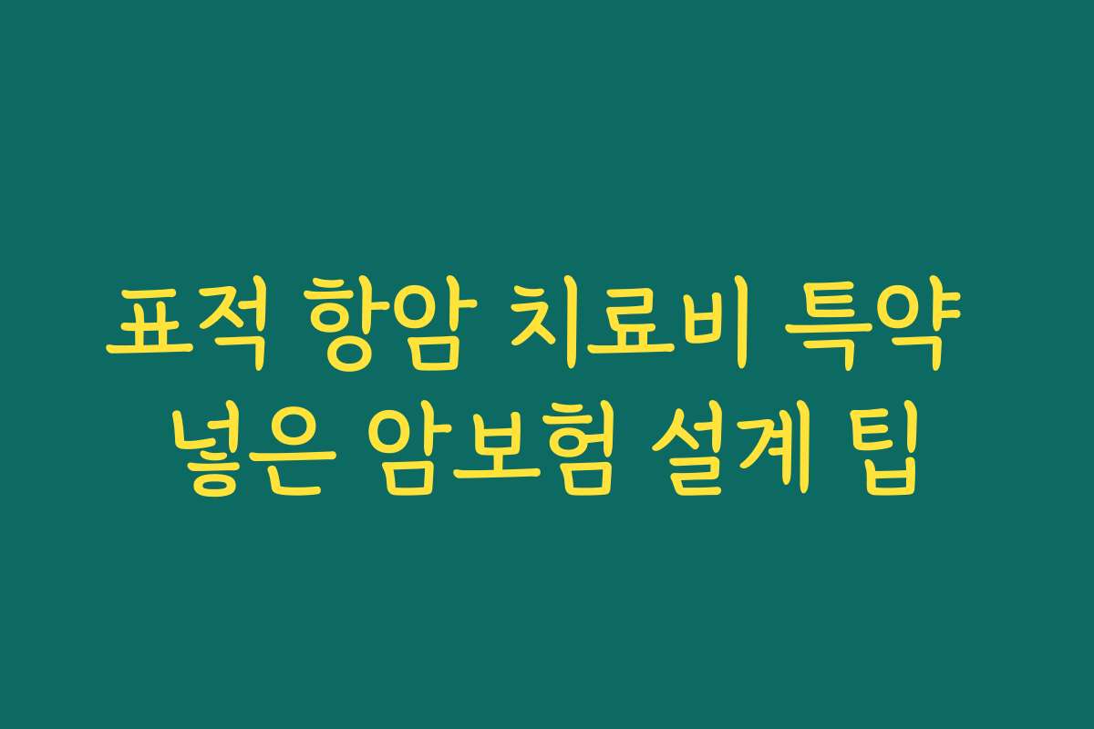 표적 항암 치료비 특약 넣은 암보험 설계 팁