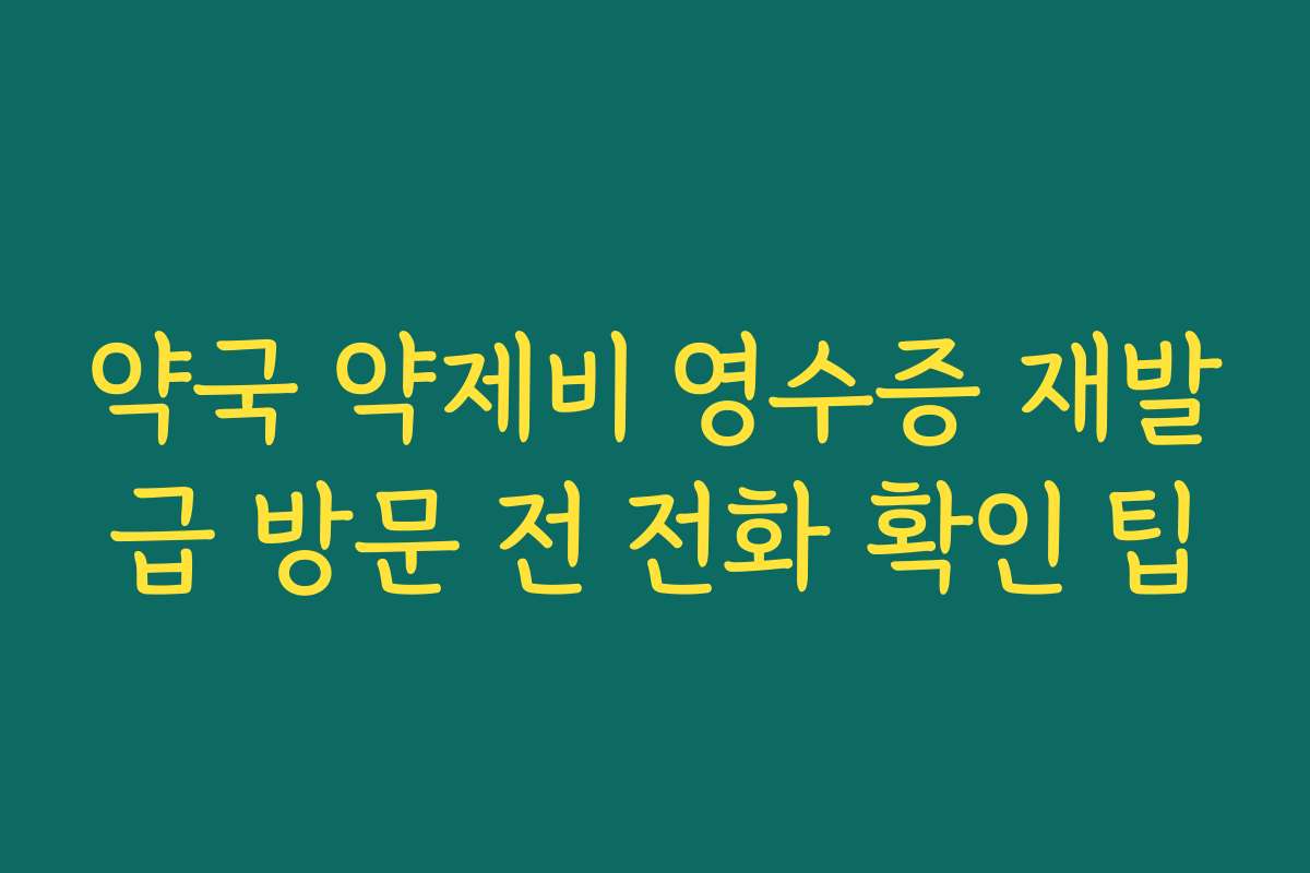 약국 약제비 영수증 재발급 방문 전 전화 확인 팁