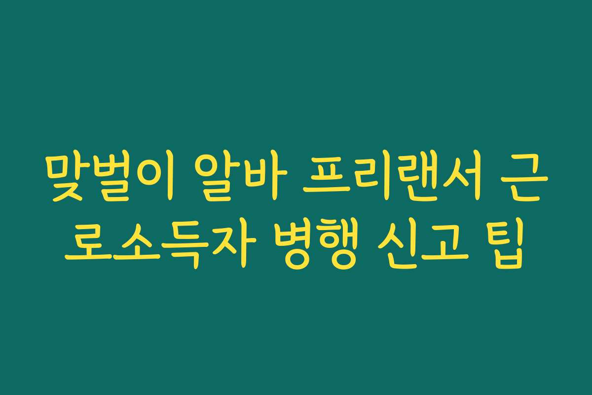 맞벌이 알바 프리랜서 근로소득자 병행 신고 팁
