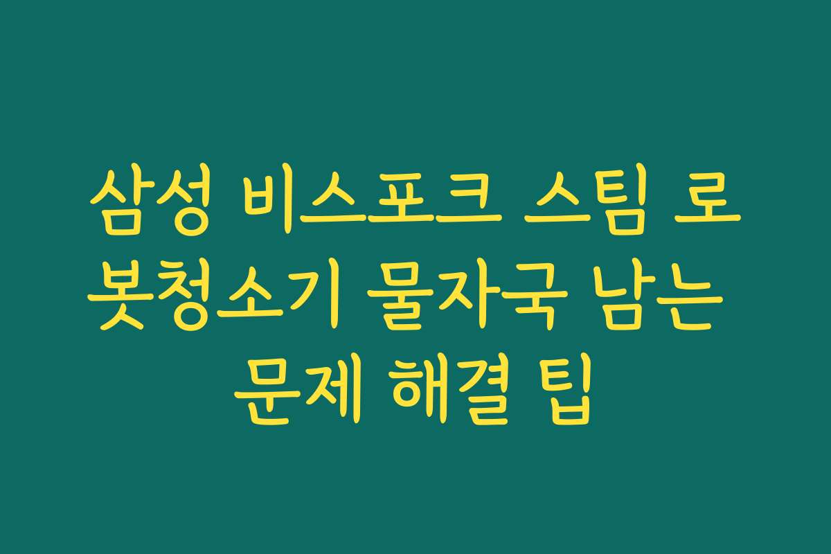 삼성 비스포크 스팀 로봇청소기 물자국 남는 문제 해결 팁