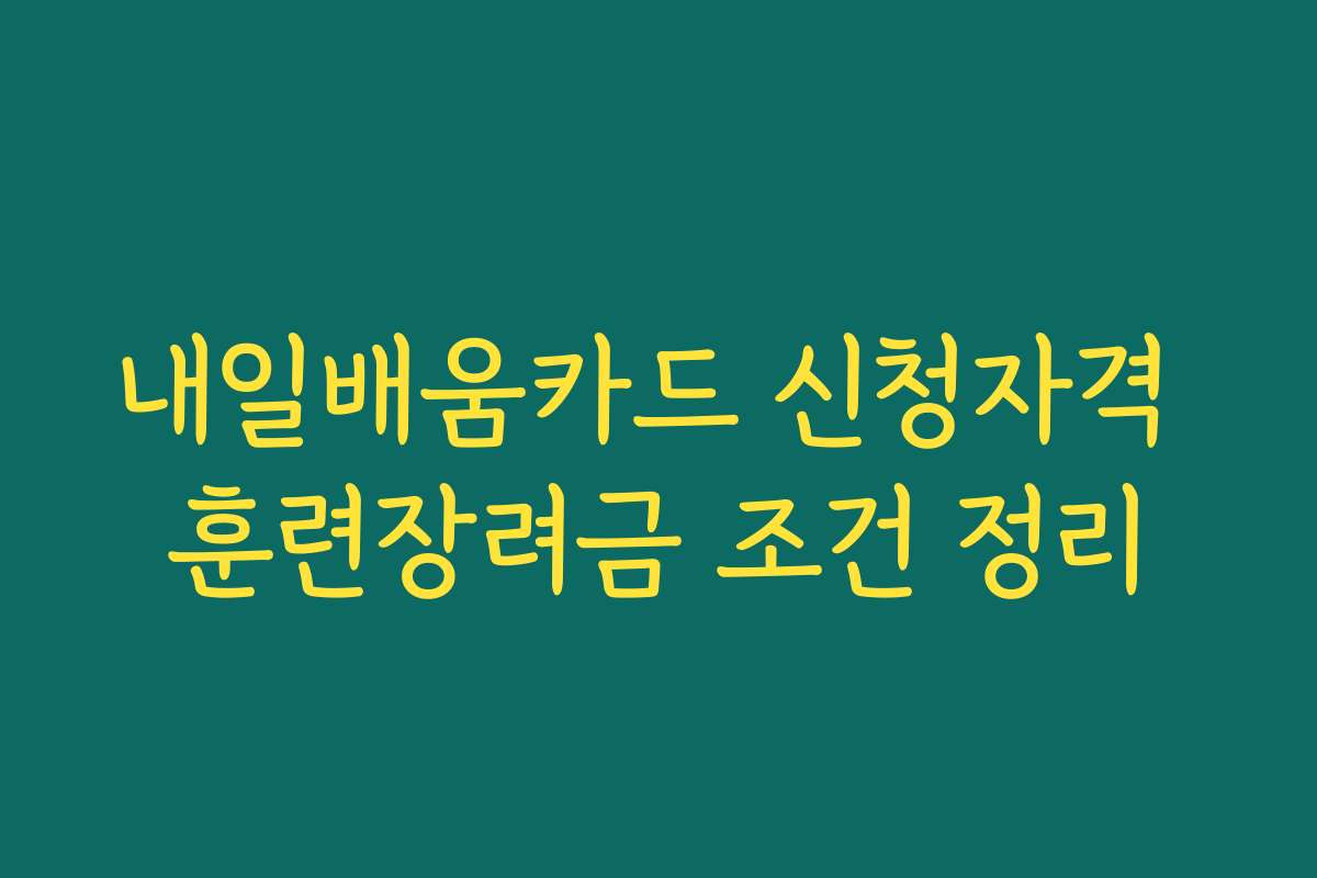 내일배움카드 신청자격 훈련장려금 조건 정리