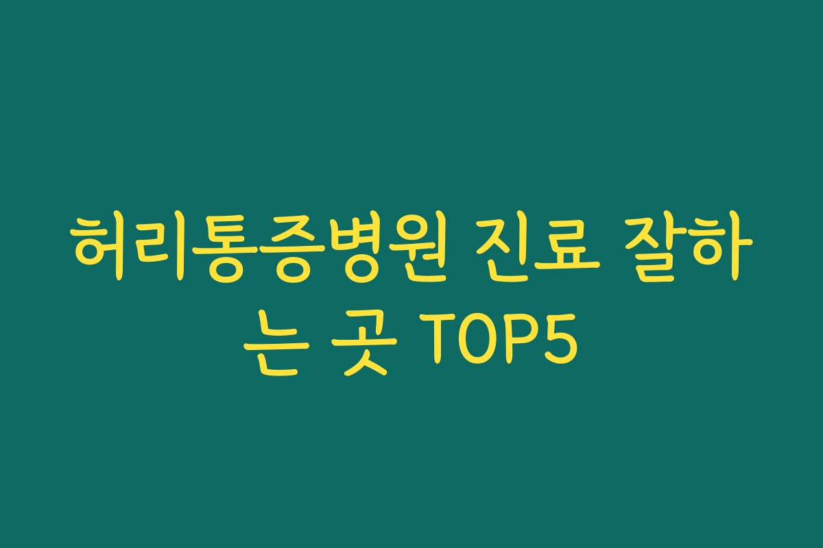허리통증병원 진료 잘하는 곳 TOP5