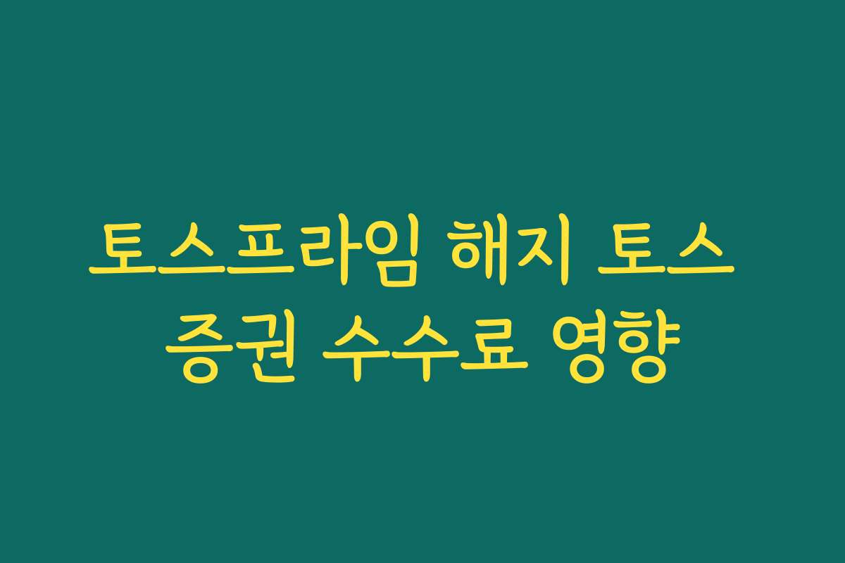 토스프라임 해지 토스 증권 수수료 영향