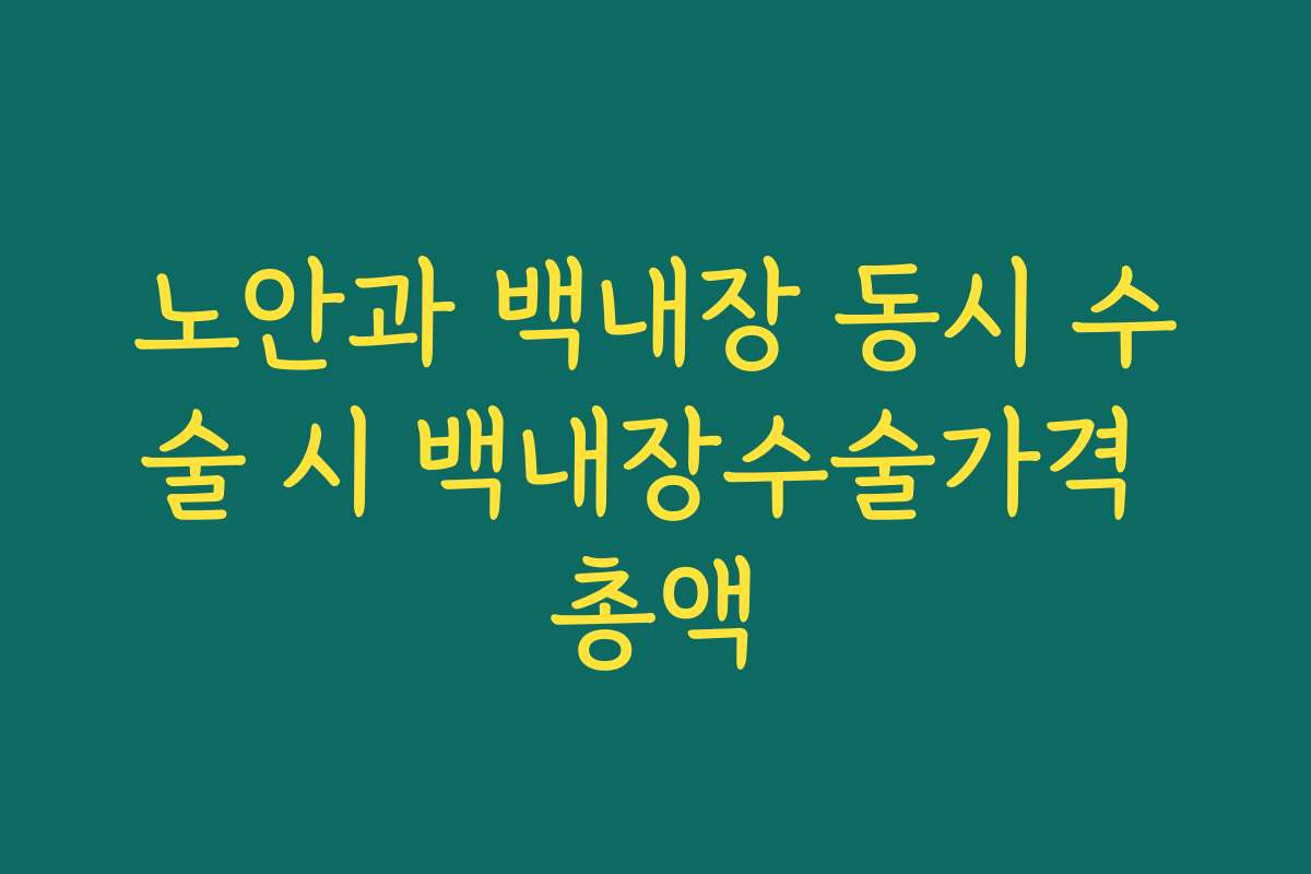 노안과 백내장 동시 수술 시 백내장수술가격 총액