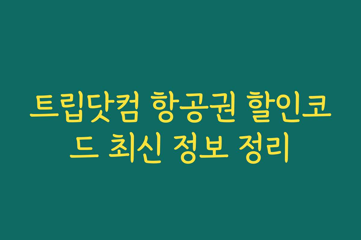 트립닷컴 항공권 할인코드 최신 정보 정리