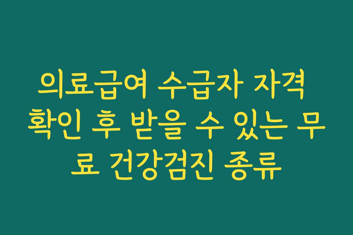 의료급여 수급자 자격 확인 후 받을 수 있는 무료 건강검진 종류