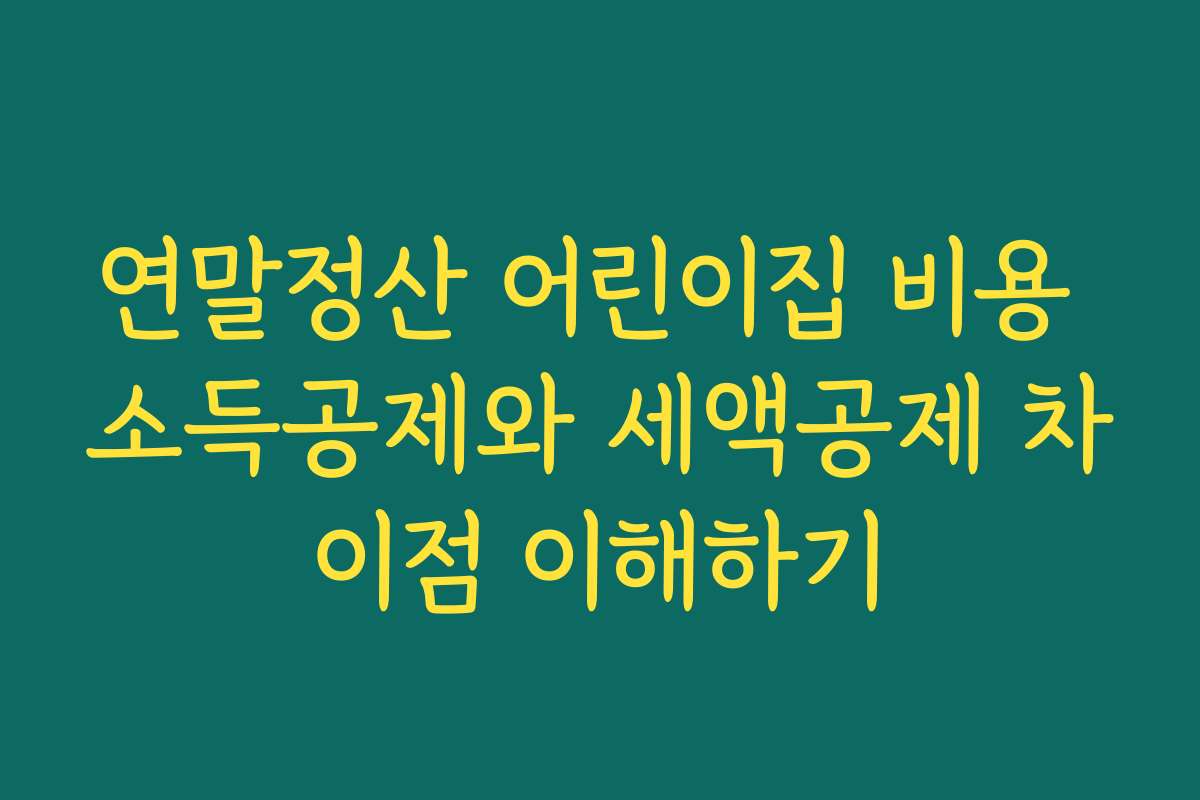 연말정산 어린이집 비용 소득공제와 세액공제 차이점 이해하기