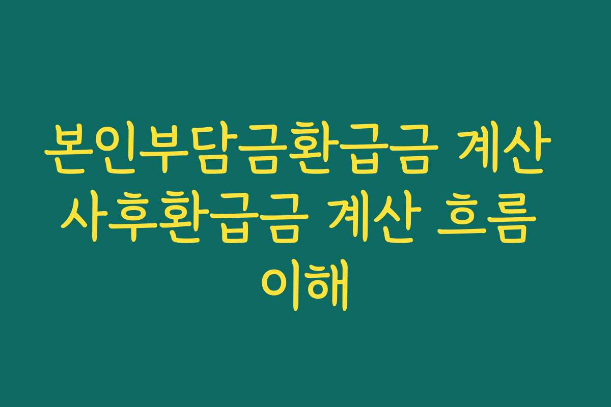 본인부담금환급금 계산 사후환급금 계산 흐름 이해