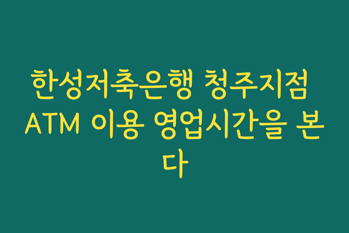 한성저축은행 청주지점 ATM 이용 영업시간을 본다