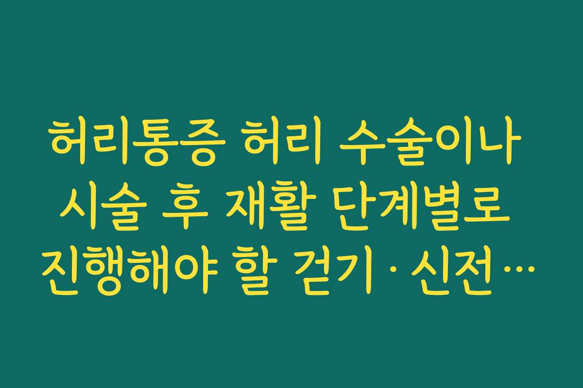 허리통증 허리 수술이나 시술 후 재활 단계별로 진행해야 할 걷기·신전 스트레칭 요령